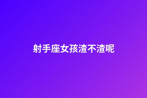 射手座女孩渣不渣呢-第1張-星座運勢-玄機派