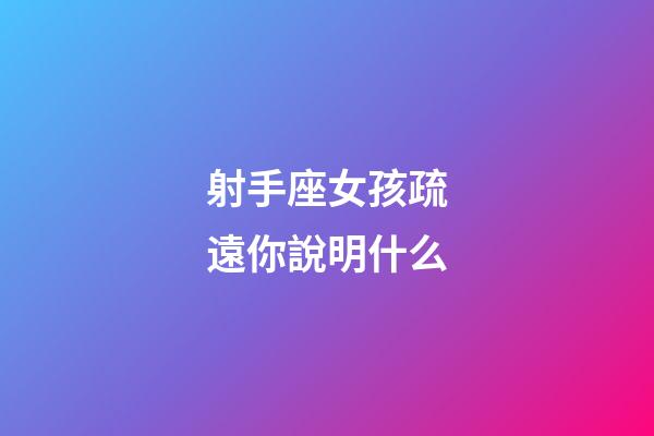 射手座女孩疏遠你說明什么-第1張-星座運勢-玄機派