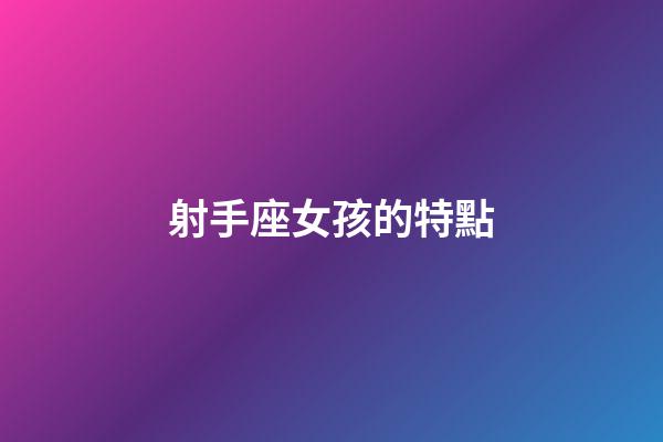 射手座女孩的特點-第1張-星座運勢-玄機派