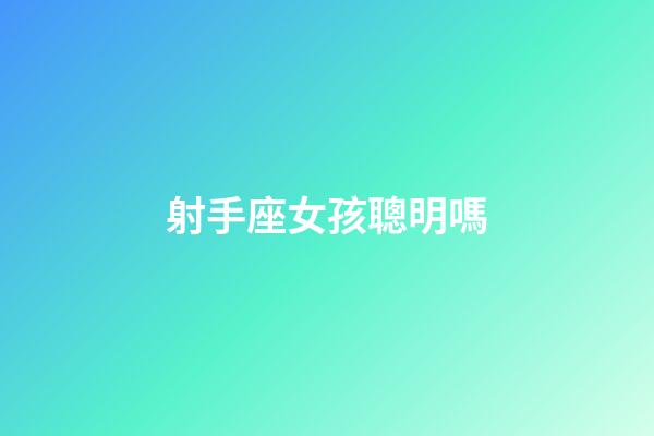 射手座女孩聰明嗎-第1張-星座運勢-玄機派
