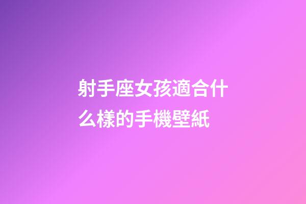 射手座女孩適合什么樣的手機壁紙-第1張-星座運勢-玄機派