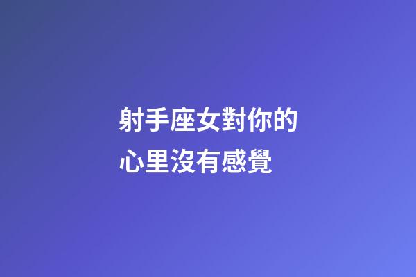 射手座女對你的心里沒有感覺-第1張-星座運勢-玄機派