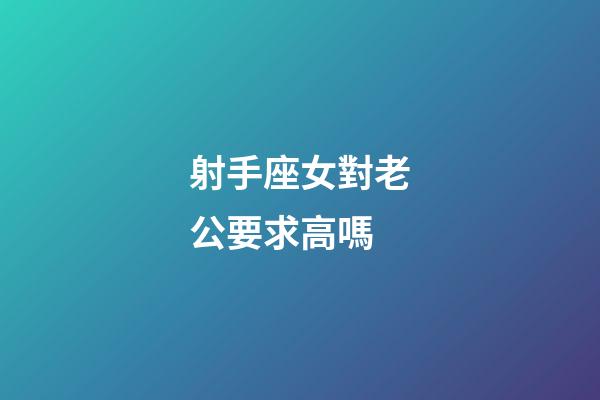 射手座女對老公要求高嗎-第1張-星座運勢-玄機派