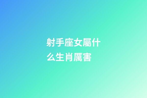 射手座女屬什么生肖厲害-第1張-星座運勢-玄機派