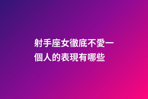 射手座女徹底不愛一個人的表現有哪些-第1張-星座運勢-玄機派
