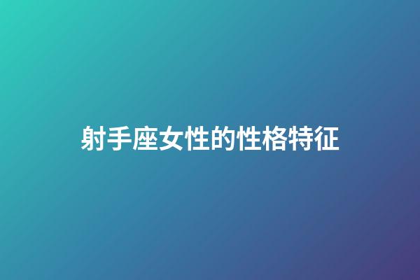 射手座女性的性格特征-第1張-星座運勢-玄機派