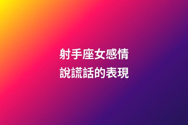 射手座女感情說謊話的表現