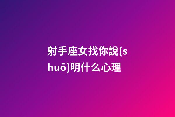 射手座女找你說(shuō)明什么心理-第1張-星座運(yùn)勢(shì)-玄機(jī)派