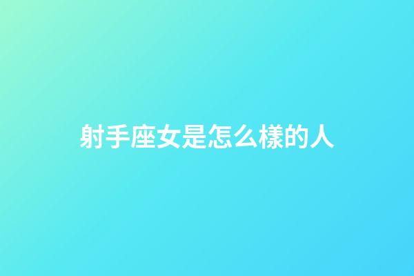 射手座女是怎么樣的人-第1張-星座運勢-玄機派