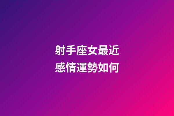 射手座女最近感情運勢如何-第1張-星座運勢-玄機派