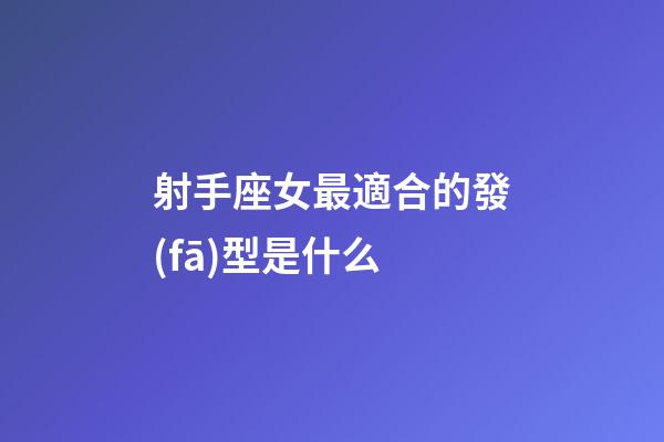 射手座女最適合的發(fā)型是什么-第1張-星座運(yùn)勢-玄機(jī)派