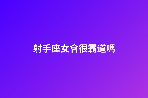 射手座女會很霸道嗎-第1張-星座運勢-玄機派