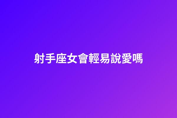 射手座女會輕易說愛嗎-第1張-星座運勢-玄機派
