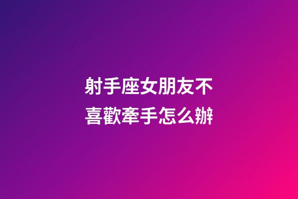 射手座女朋友不喜歡牽手怎么辦-第1張-星座運(yùn)勢-玄機(jī)派