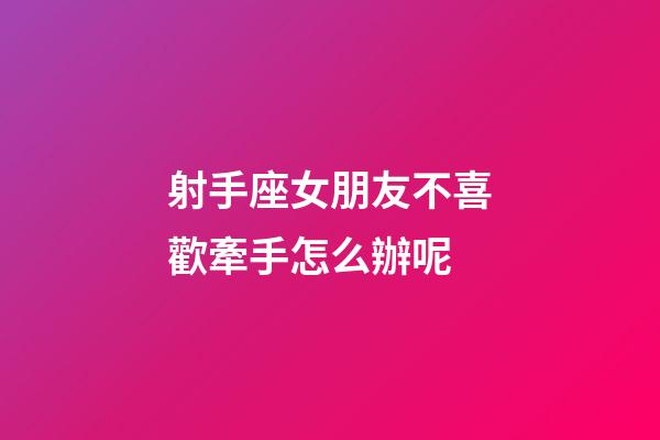 射手座女朋友不喜歡牽手怎么辦呢-第1張-星座運勢-玄機派