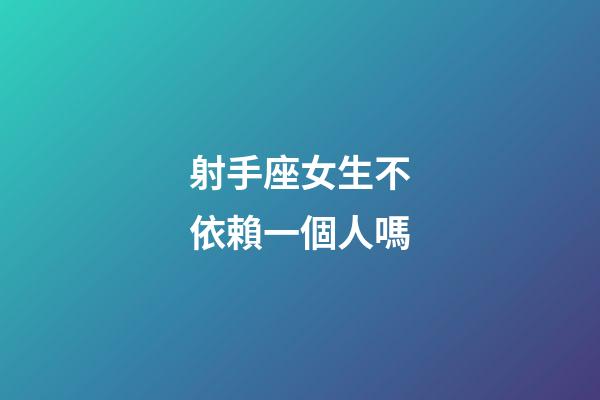 射手座女生不依賴一個人嗎-第1張-星座運勢-玄機派