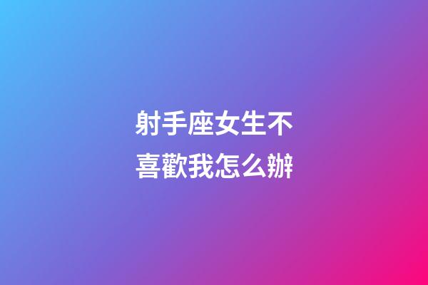 射手座女生不喜歡我怎么辦-第1張-星座運勢-玄機派