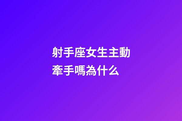 射手座女生主動牽手嗎為什么-第1張-星座運(yùn)勢-玄機(jī)派