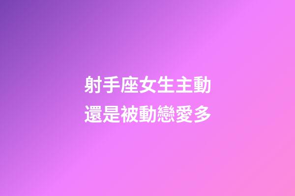 射手座女生主動還是被動戀愛多-第1張-星座運勢-玄機派