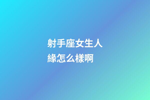 射手座女生人緣怎么樣啊-第1張-星座運(yùn)勢(shì)-玄機(jī)派