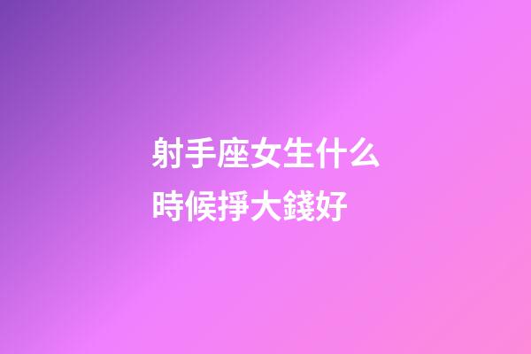 射手座女生什么時候掙大錢好-第1張-星座運勢-玄機派