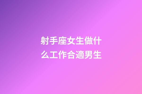 射手座女生做什么工作合適男生-第1張-星座運(yùn)勢-玄機(jī)派