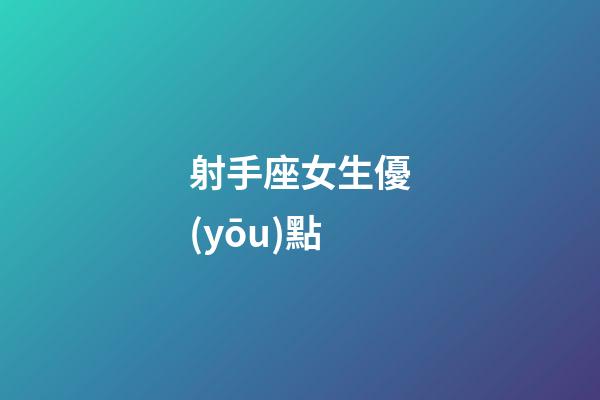 射手座女生優(yōu)點-第1張-星座運勢-玄機派