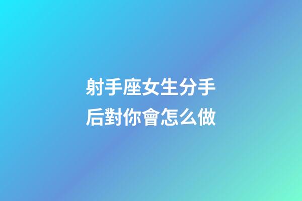 射手座女生分手后對你會怎么做-第1張-星座運勢-玄機派