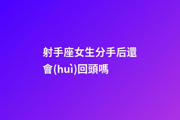 射手座女生分手后還會(huì)回頭嗎-第1張-星座運(yùn)勢-玄機(jī)派
