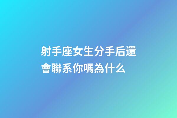 射手座女生分手后還會聯系你嗎為什么-第1張-星座運勢-玄機派