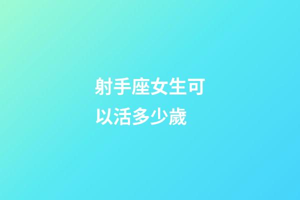 射手座女生可以活多少歲-第1張-星座運勢-玄機派