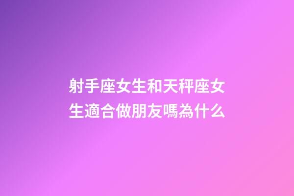 射手座女生和天秤座女生適合做朋友嗎為什么-第1張-星座運(yùn)勢(shì)-玄機(jī)派