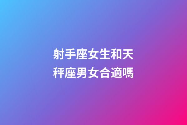 射手座女生和天秤座男女合適嗎-第1張-星座運勢-玄機派