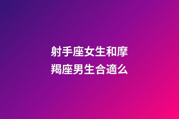 射手座女生和摩羯座男生合適么-第1張-星座運勢-玄機派