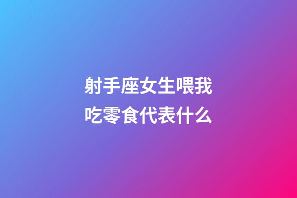 射手座女生喂我吃零食代表什么-第1張-星座運勢-玄機派