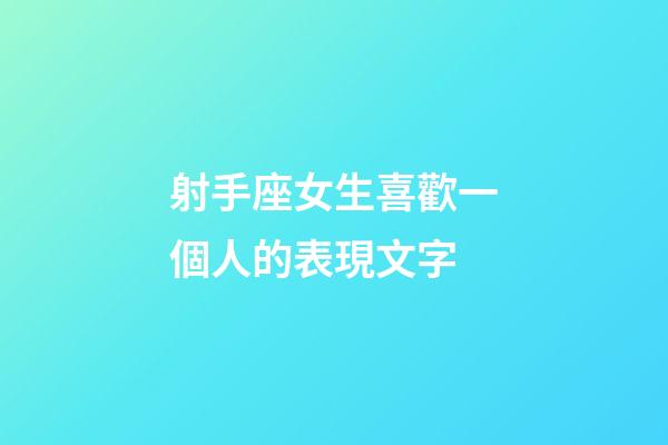 射手座女生喜歡一個人的表現文字-第1張-星座運勢-玄機派