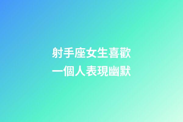 射手座女生喜歡一個人表現幽默-第1張-星座運勢-玄機派