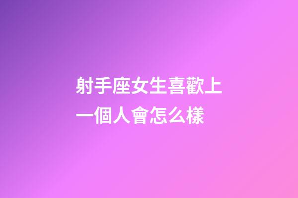 射手座女生喜歡上一個人會怎么樣-第1張-星座運勢-玄機派