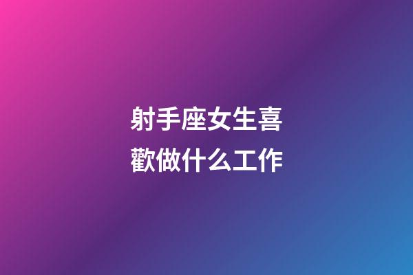 射手座女生喜歡做什么工作-第1張-星座運勢-玄機派
