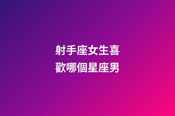 射手座女生喜歡哪個星座男-第1張-星座運勢-玄機派