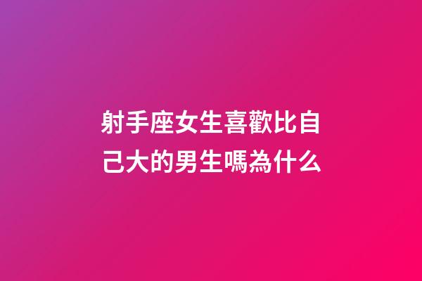 射手座女生喜歡比自己大的男生嗎為什么-第1張-星座運勢-玄機派
