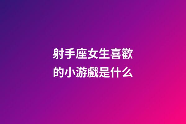 射手座女生喜歡的小游戲是什么