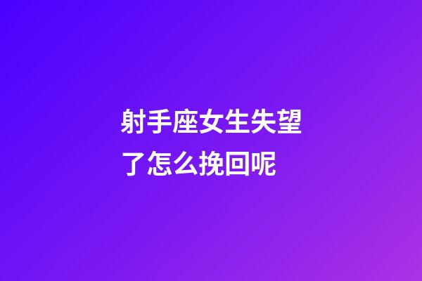 射手座女生失望了怎么挽回呢-第1張-星座運勢-玄機派