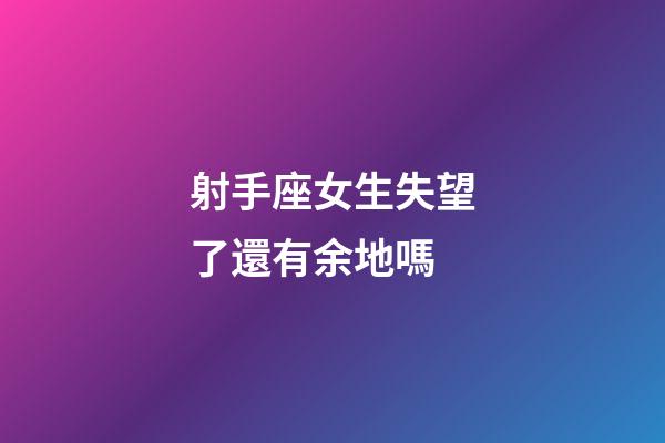 射手座女生失望了還有余地嗎