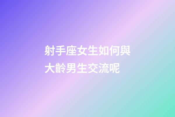 射手座女生如何與大齡男生交流呢-第1張-星座運(yùn)勢(shì)-玄機(jī)派