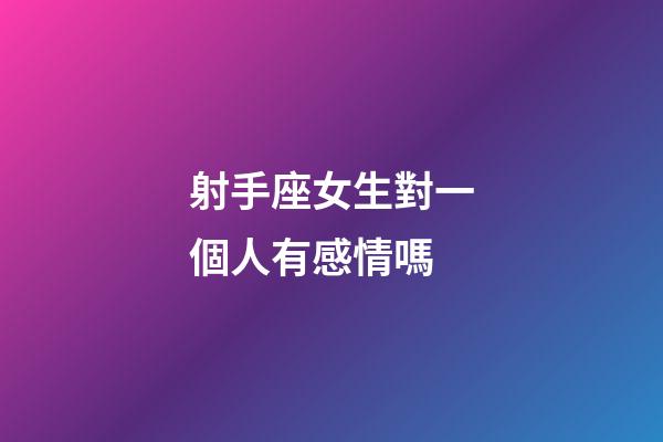 射手座女生對一個人有感情嗎-第1張-星座運勢-玄機派