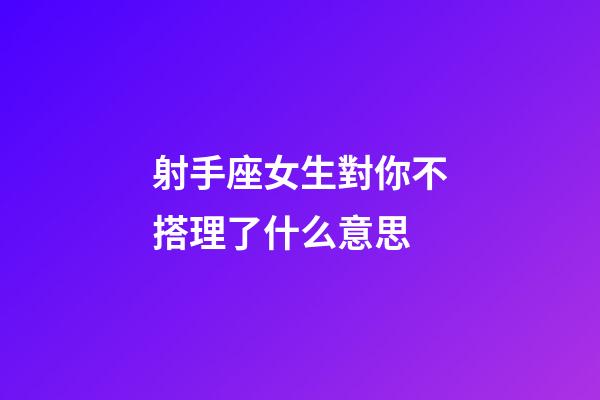 射手座女生對你不搭理了什么意思-第1張-星座運(yùn)勢-玄機(jī)派