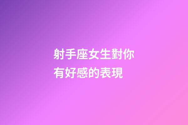 射手座女生對你有好感的表現-第1張-星座運勢-玄機派