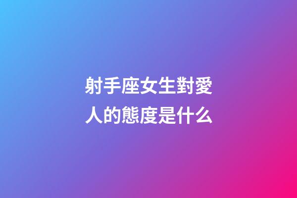 射手座女生對愛人的態度是什么-第1張-星座運勢-玄機派
