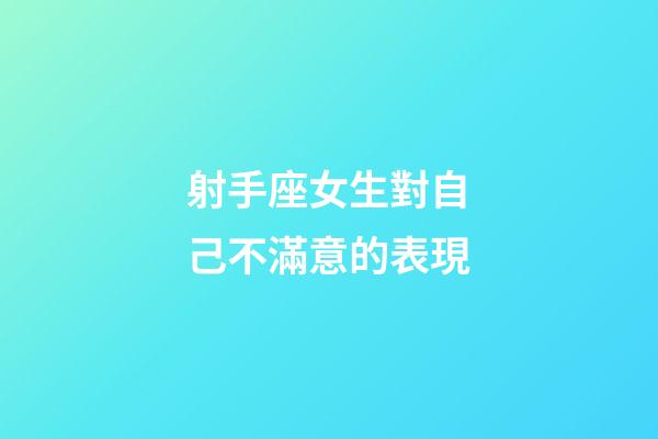 射手座女生對自己不滿意的表現-第1張-星座運勢-玄機派